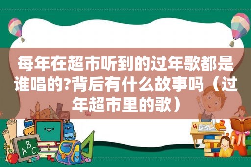 每年在超市听到的过年歌都是谁唱的?背后有什么故事吗（过年超市里的歌）