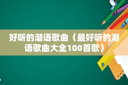 好听的潮语歌曲（最好听的潮语歌曲大全100首歌）