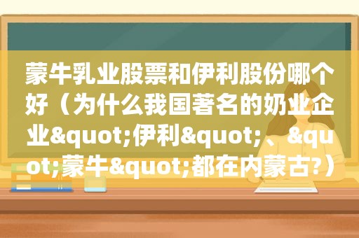 蒙牛乳业股票和伊利股份哪个好（为什么我国著名的奶业企业"伊利"、"蒙牛"都在内蒙古?）