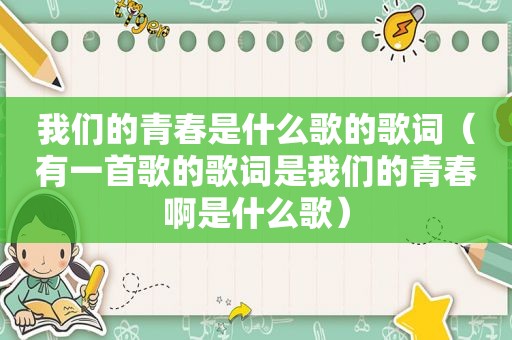 我们的青春是什么歌的歌词（有一首歌的歌词是我们的青春啊是什么歌）