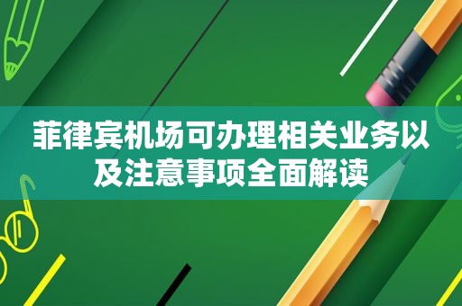 菲律宾机场可办理相关业务以及注意事项全面解读