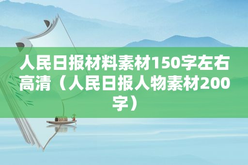 人民日报材料素材150字左右高清（人民日报人物素材200字）