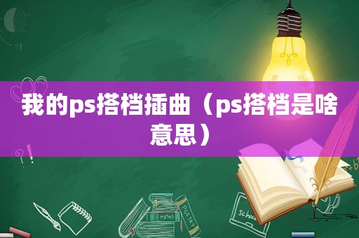 我的ps搭档插曲（ps搭档是啥意思）