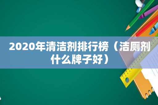 2020年清洁剂排行榜（洁厕剂什么牌子好）