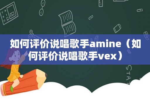 如何评价说唱歌手amine（如何评价说唱歌手vex）