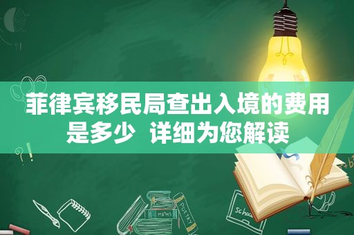 菲律宾移民局查出入境的费用是多少  详细为您解读