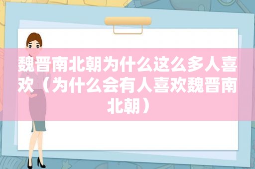 魏晋南北朝为什么这么多人喜欢（为什么会有人喜欢魏晋南北朝）