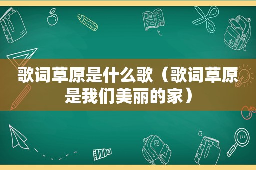 歌词草原是什么歌（歌词草原是我们美丽的家）