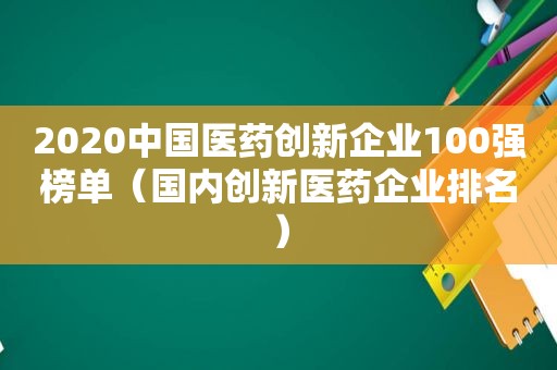 2020中国医药创新企业100强榜单（国内创新医药企业排名）