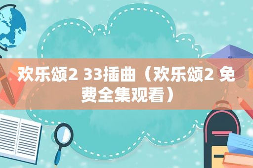 欢乐颂2 33插曲（欢乐颂2 免费全集观看）