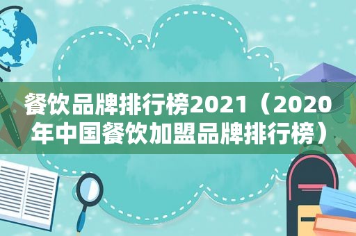 餐饮品牌排行榜2021（2020年中国餐饮加盟品牌排行榜）