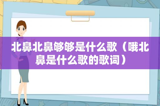 北鼻北鼻够够是什么歌（哦北鼻是什么歌的歌词）