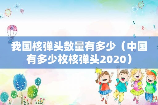 我国核弹头数量有多少（中国有多少枚核弹头2020）