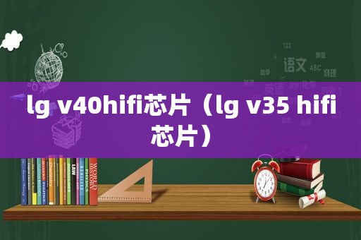 lg v40hifi芯片（lg v35 hifi芯片）