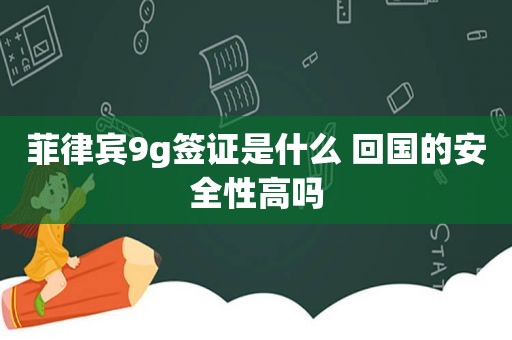 菲律宾9g签证是什么 回国的安全性高吗