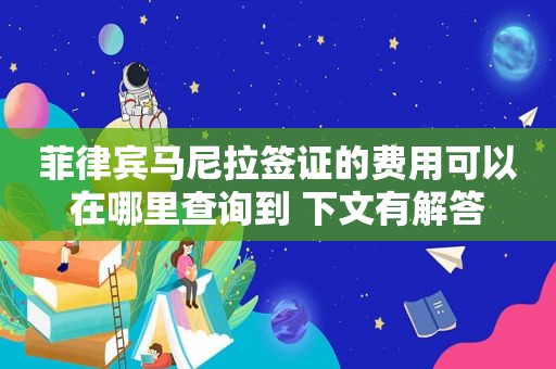 菲律宾马尼拉签证的费用可以在哪里查询到 下文有解答