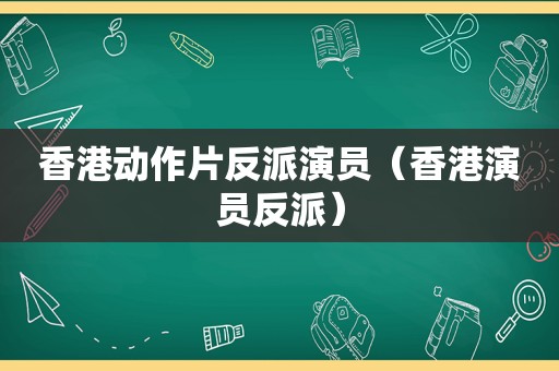 香港动作片反派演员（香港演员反派）