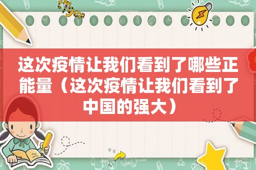 这次疫情让我们看到了哪些正能量（这次疫情让我们看到了中国的强大）