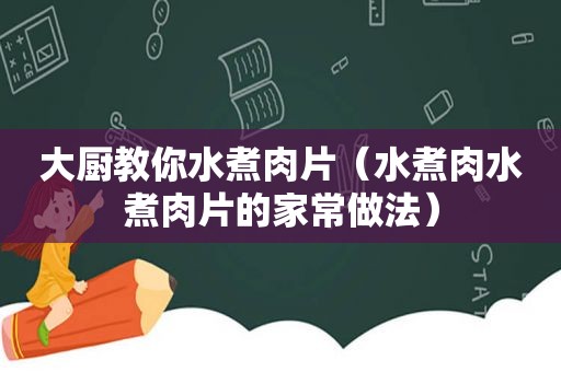 大厨教你水煮肉片（水煮肉水煮肉片的家常做法）