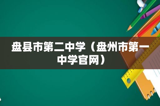 盘县市第二中学（盘州市第一中学官网）