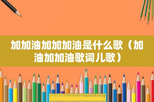 加加油加加加油是什么歌（加油加加油歌词儿歌）