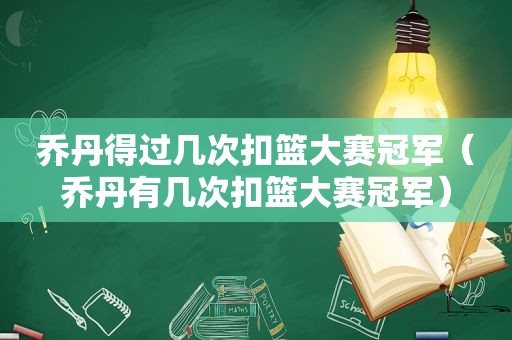 乔丹得过几次扣篮大赛冠军（乔丹有几次扣篮大赛冠军）