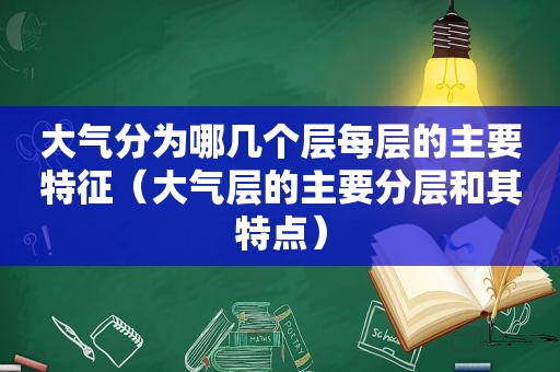 大气分为哪几个层每层的主要特征（大气层的主要分层和其特点）