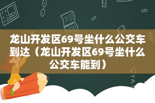 龙山开发区69号坐什么公交车到达（龙山开发区69号坐什么公交车能到）