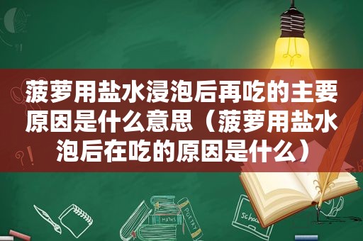 菠萝用盐水浸泡后再吃的主要原因是什么意思（菠萝用盐水泡后在吃的原因是什么）