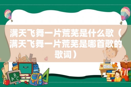 满天飞舞一片荒芜是什么歌（满天飞舞一片荒芜是哪首歌的歌词）