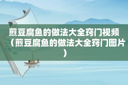 煎豆腐鱼的做法大全窍门视频（煎豆腐鱼的做法大全窍门图片）