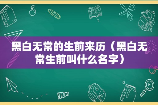 黑白无常的生前来历（黑白无常生前叫什么名字）