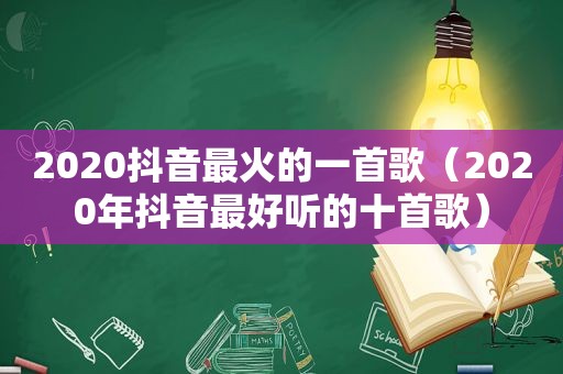 2020抖音最火的一首歌（2020年抖音最好听的十首歌）