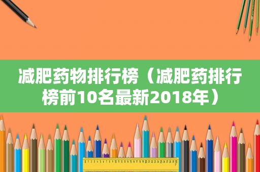 减肥药物排行榜（减肥药排行榜前10名最新2018年）