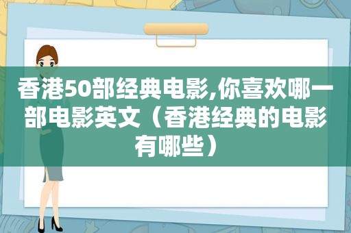 香港50部经典电影,你喜欢哪一部电影英文（香港经典的电影有哪些）