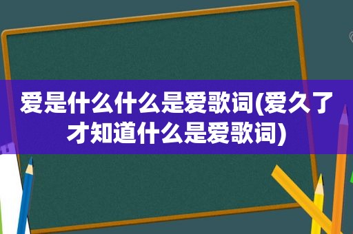 爱是什么什么是爱歌词(爱久了才知道什么是爱歌词)