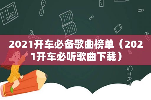 2021开车必备歌曲榜单（2021开车必听歌曲下载）