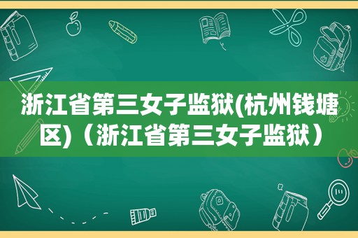 浙江省第三女子监狱(杭州钱塘区)（浙江省第三女子监狱）