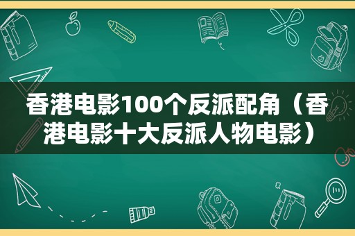 香港电影100个反派配角（香港电影十大反派人物电影）