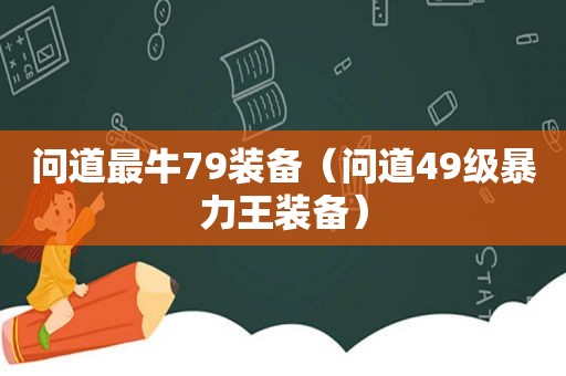 问道最牛79装备（问道49级暴力王装备）