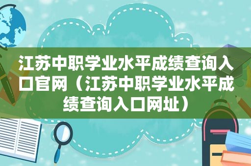 江苏中职学业水平成绩查询入口官网（江苏中职学业水平成绩查询入口网址）