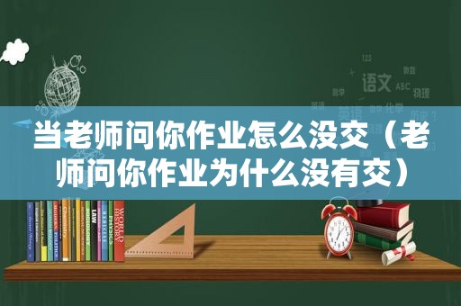 当老师问你作业怎么没交（老师问你作业为什么没有交）