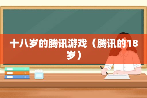 十八岁的腾讯游戏（腾讯的18岁）