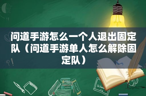 问道手游怎么一个人退出固定队（问道手游单人怎么解除固定队）