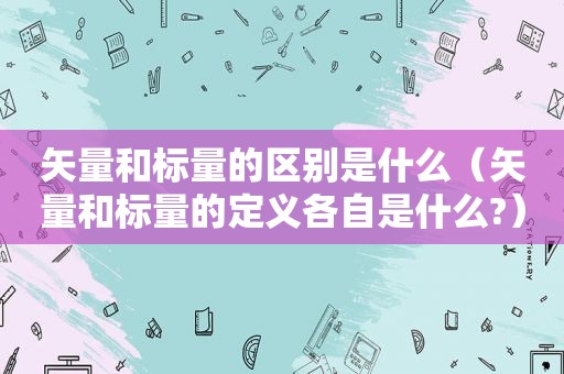 矢量和标量的区别是什么（矢量和标量的定义各自是什么?）