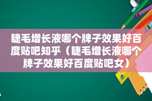 睫毛增长液哪个牌子效果好百度贴吧知乎（睫毛增长液哪个牌子效果好百度贴吧女）