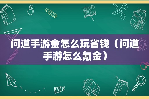 问道手游金怎么玩省钱（问道手游怎么氪金）