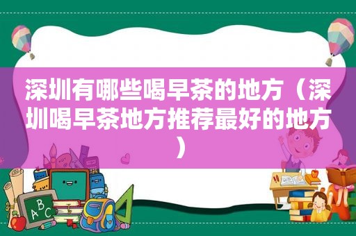 深圳有哪些喝早茶的地方（深圳喝早茶地方推荐最好的地方）