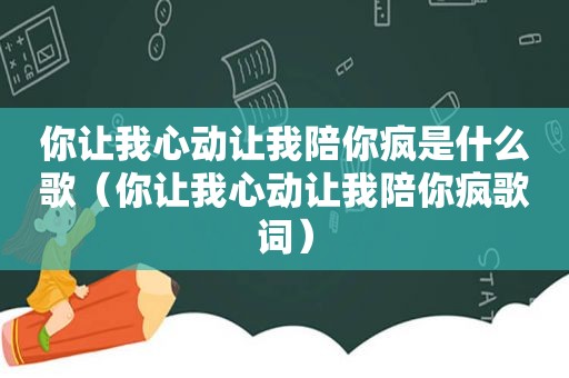 你让我心动让我陪你疯是什么歌（你让我心动让我陪你疯歌词）