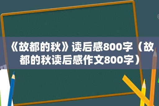 《故都的秋》读后感800字（故都的秋读后感作文800字）